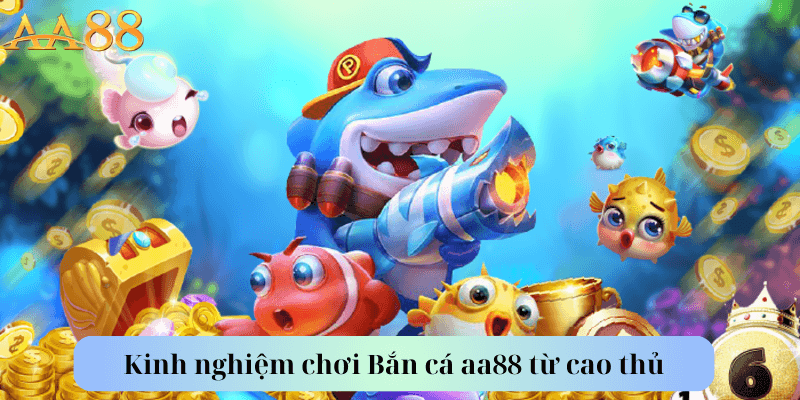 Kinh nghiệm chơi Bắn cá aa88 từ cao thủ