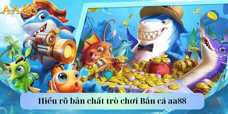 Hiểu rõ bản chất trò chơi Bắn cá aa88